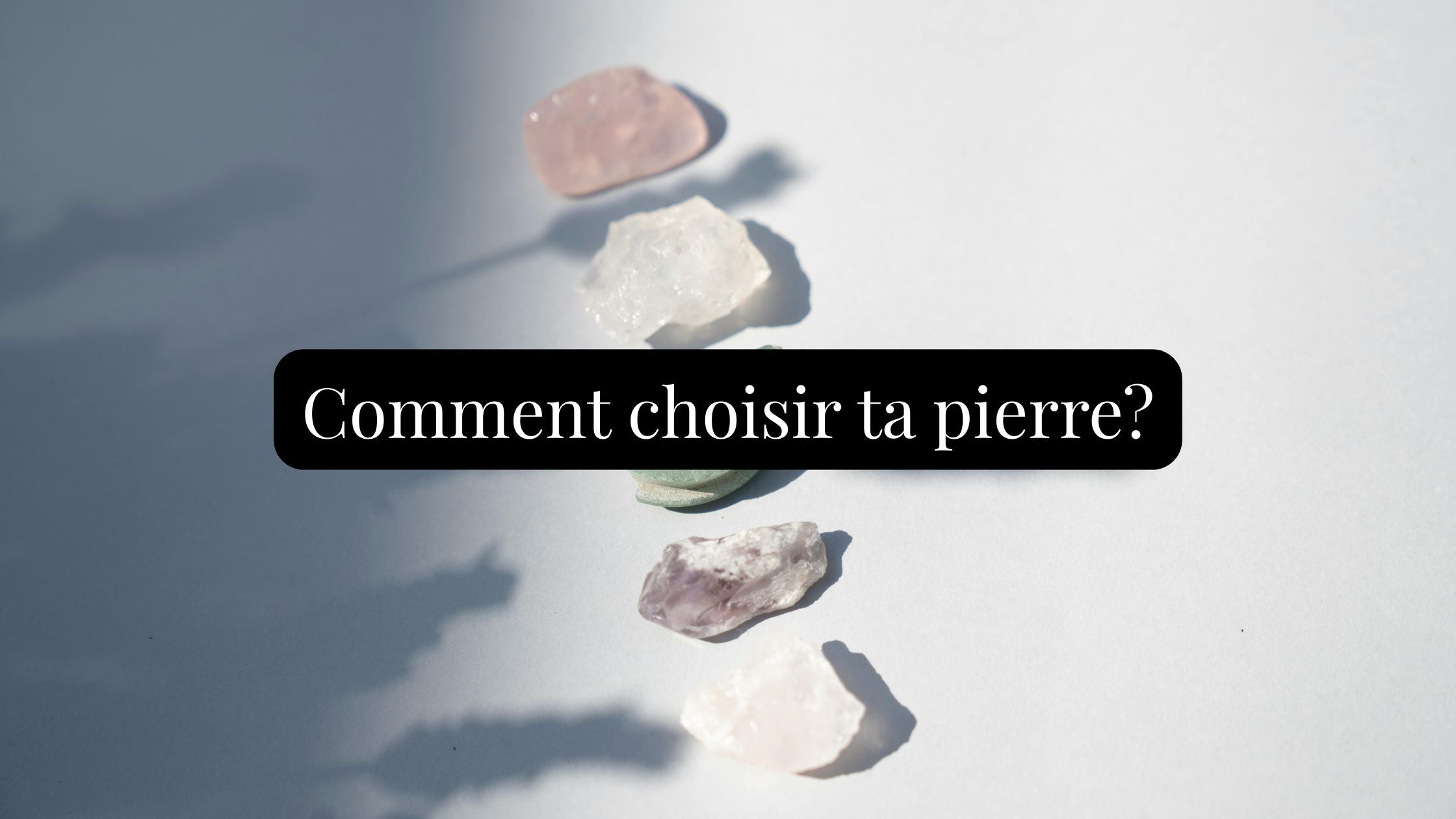 Comment choisir ta pierre 🌈 : intuition, besoins & chakras
