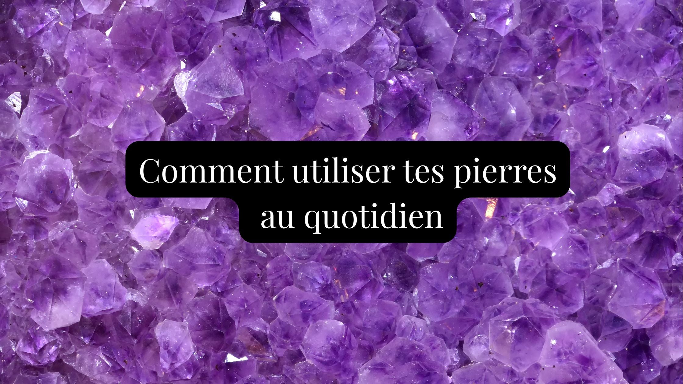 Comment utiliser tes pierres ✨ : 6 façons simples au quotidien